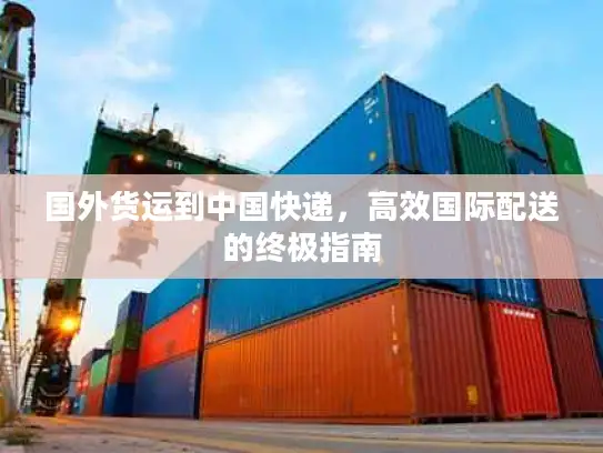 国外货运到中国快递，高效国际配送的终极指南