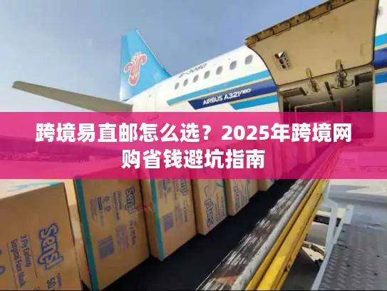 跨境易直邮怎么选？2025年跨境网购省钱避坑指南