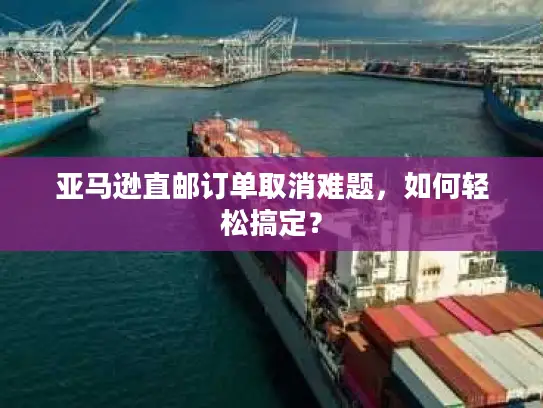 亚马逊直邮订单取消难题，如何轻松搞定？