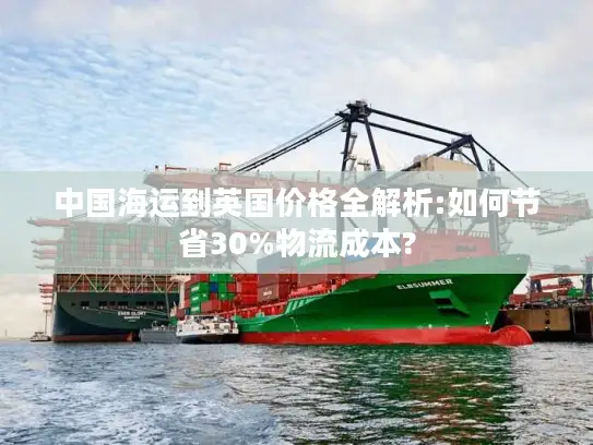 中国海运到英国价格全解析:如何节省30%物流成本?