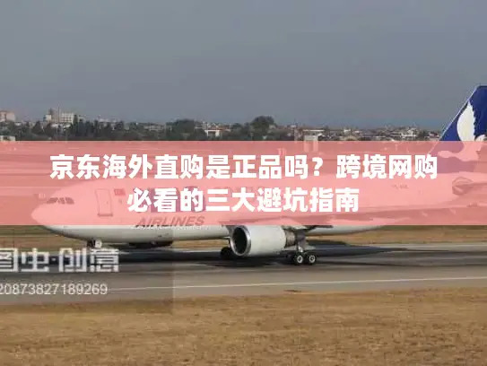 京东海外直购是正品吗？跨境网购必看的三大避坑指南