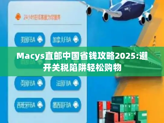 Macys直邮中国省钱攻略2025:避开关税陷阱轻松购物