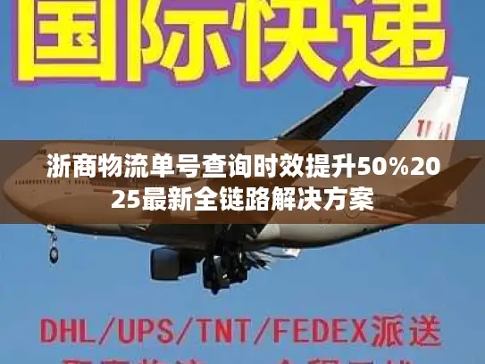 浙商物流单号查询时效提升50%2025最新全链路解决方案