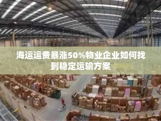 海运运费暴涨50%物业企业如何找到稳定运输方案