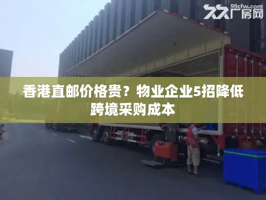 香港直邮价格贵？物业企业5招降低跨境采购成本