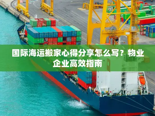 国际海运搬家心得分享怎么写？物业企业高效指南