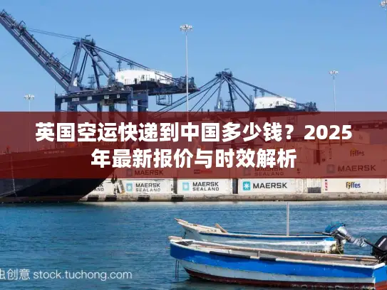 英国空运快递到中国多少钱？2025年最新报价与时效解析