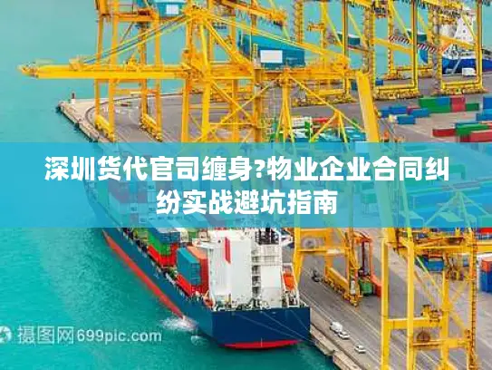 深圳货代官司缠身?物业企业合同纠纷实战避坑指南