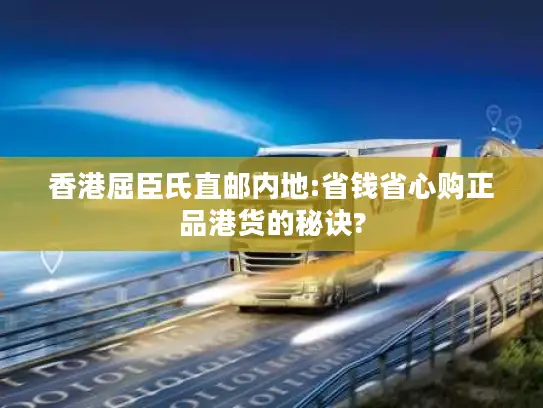 香港屈臣氏直邮内地:省钱省心购正品港货的秘诀?