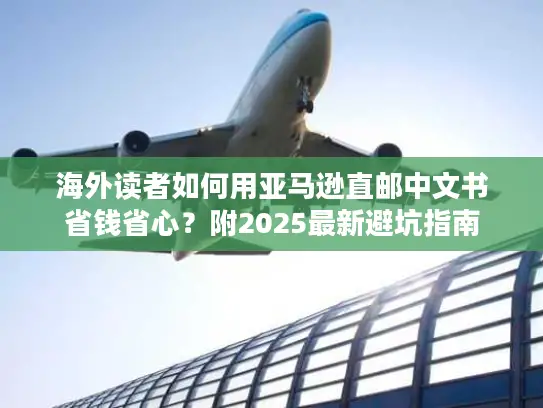 海外读者如何用亚马逊直邮中文书省钱省心？附2025最新避坑指南