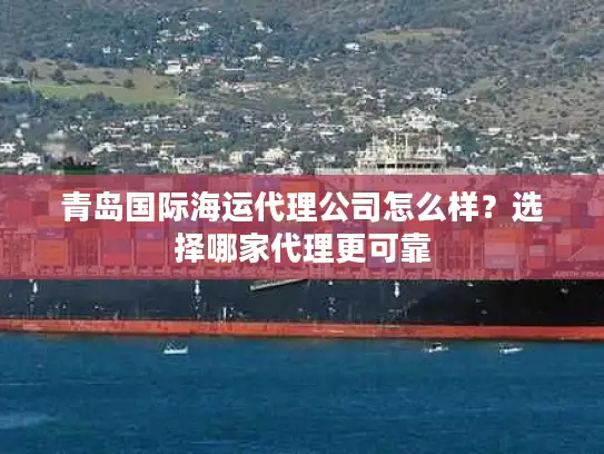 青岛国际海运代理公司怎么样？选择哪家代理更可靠