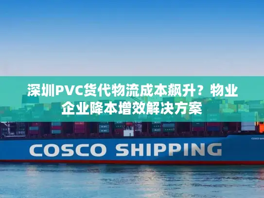 深圳PVC货代物流成本飙升？物业企业降本增效解决方案