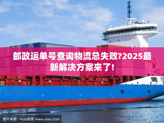 邮政运单号查询物流总失败?2025最新解决方案来了!