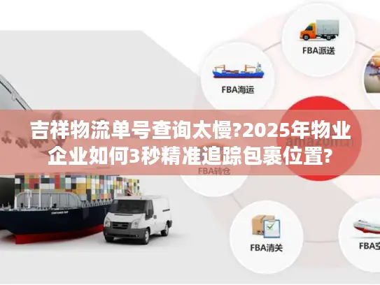 吉祥物流单号查询太慢?2025年物业企业如何3秒精准追踪包裹位置?