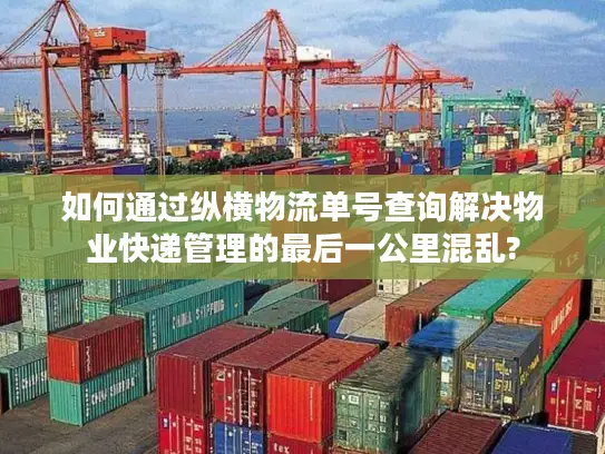 如何通过纵横物流单号查询解决物业快递管理的最后一公里混乱?