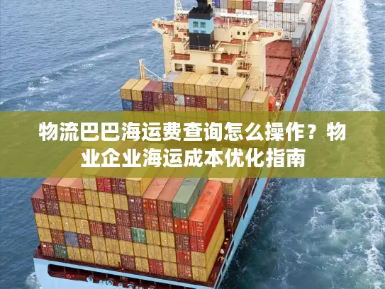 物流巴巴海运费查询怎么操作？物业企业海运成本优化指南