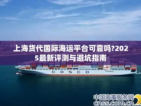 上海货代国际海运平台可靠吗?2025最新评测与避坑指南