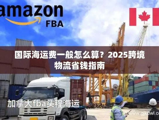 国际海运费一般怎么算？2025跨境物流省钱指南