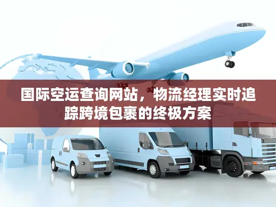 国际空运查询网站，物流经理实时追踪跨境包裹的终极方案