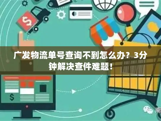 广发物流单号查询不到怎么办？3分钟解决查件难题！
