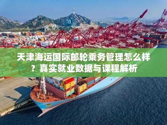 天津海运国际邮轮乘务管理怎么样？真实就业数据与课程解析