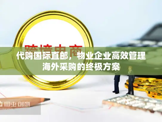 代购国际直邮，物业企业高效管理海外采购的终极方案