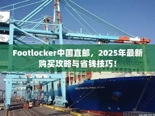 Footlocker中国直邮，2025年最新购买攻略与省钱技巧！