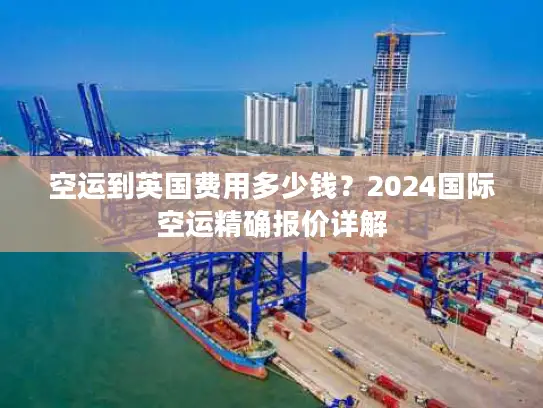 空运到英国费用多少钱？2024国际空运精确报价详解