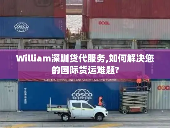 William深圳货代服务,如何解决您的国际货运难题?