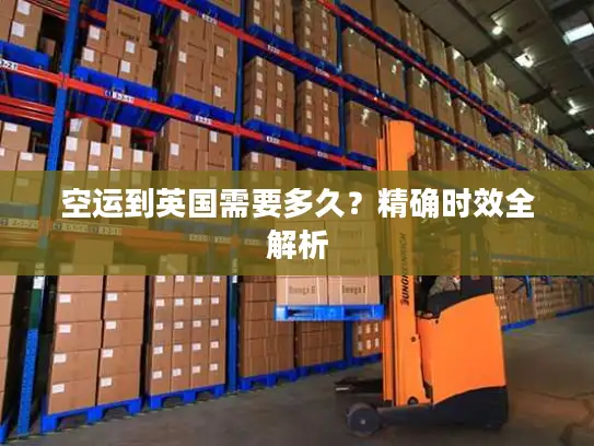 空运到英国需要多久？精确时效全解析