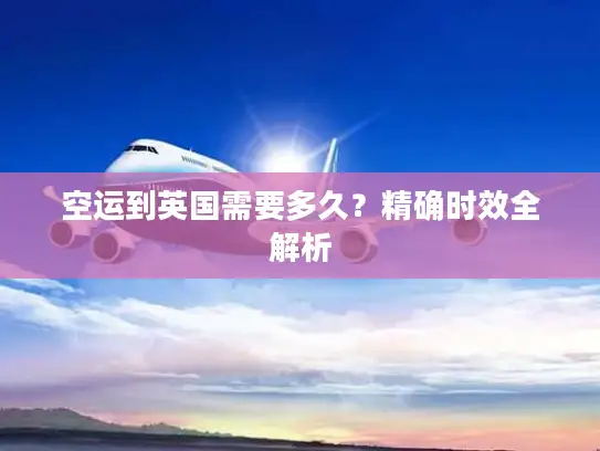 空运到英国需要多久？精确时效全解析