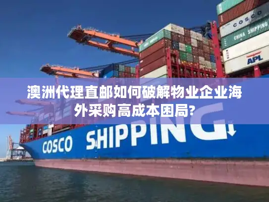 澳洲代理直邮如何破解物业企业海外采购高成本困局?