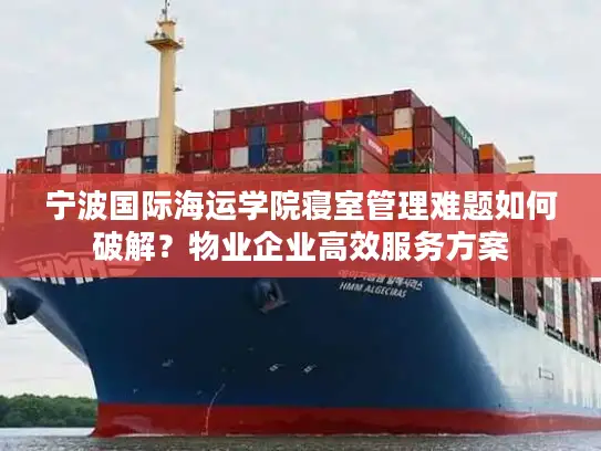 宁波国际海运学院寝室管理难题如何破解？物业企业高效服务方案