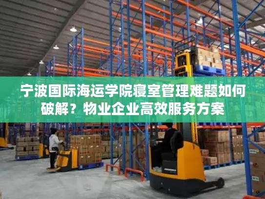 宁波国际海运学院寝室管理难题如何破解？物业企业高效服务方案