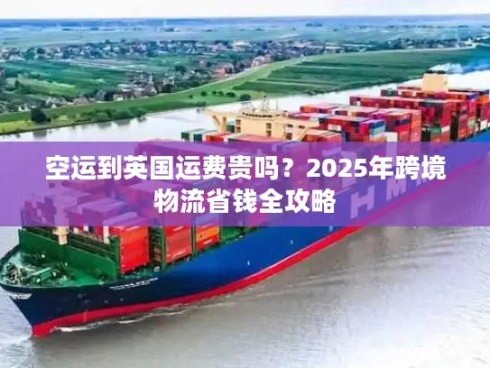 空运到英国运费贵吗？2025年跨境物流省钱全攻略
