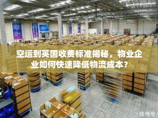 空运到英国收费标准揭秘，物业企业如何快速降低物流成本？