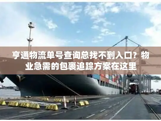 亨通物流单号查询总找不到入口?物业急需的包裹追踪方案在这里 亨通物流单号查询总找不到入口?物业急需的包裹追踪方案在这里