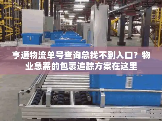 亨通物流单号查询总找不到入口?物业急需的包裹追踪方案在这里 亨通物流单号查询总找不到入口?物业急需的包裹追踪方案在这里