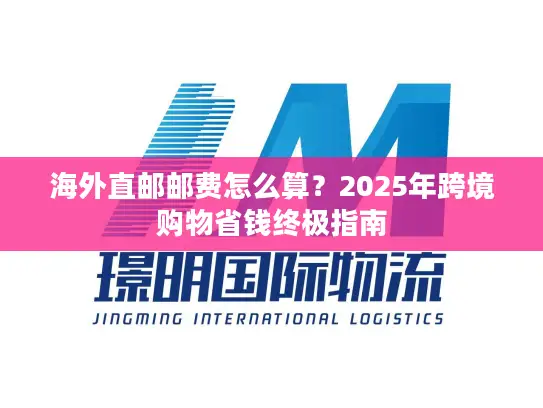 海外直邮邮费怎么算？2025年跨境购物省钱终极指南