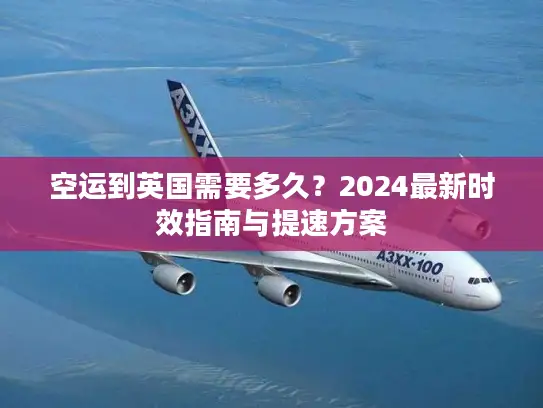 空运到英国需要多久？2024最新时效指南与提速方案