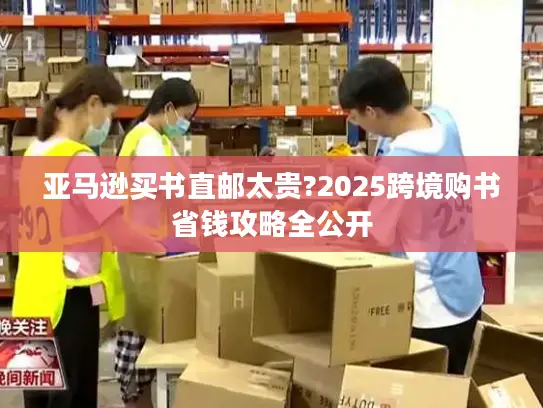 亚马逊买书直邮太贵?2025跨境购书省钱攻略全公开