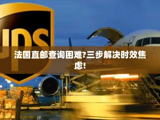 法国直邮查询困难?三步解决时效焦虑!