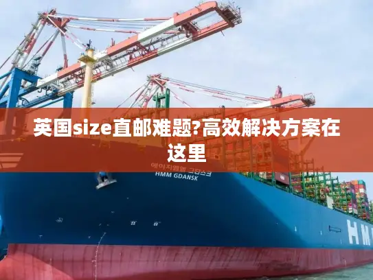 英国size直邮难题?高效解决方案在这里