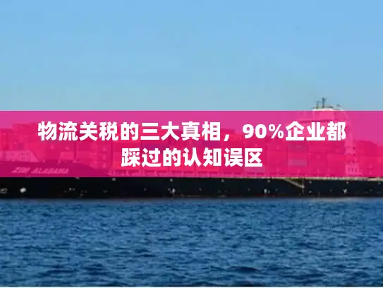 物流关税的三大真相，90%企业都踩过的认知误区