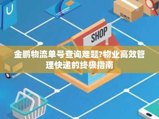 金鹏物流单号查询难题?物业高效管理快递的终极指南