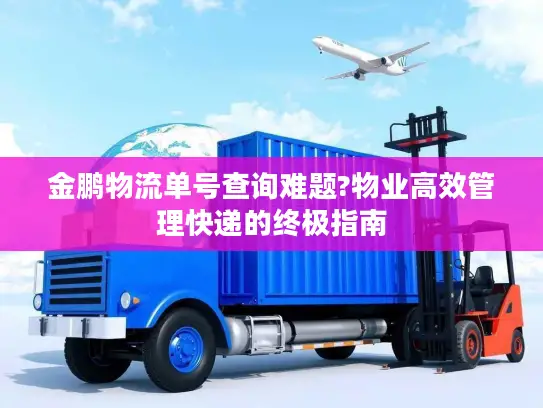 金鹏物流单号查询难题?物业高效管理快递的终极指南