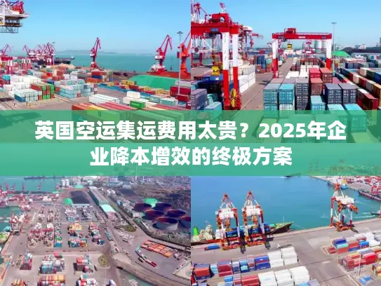 英国空运集运费用太贵？2025年企业降本增效的终极方案