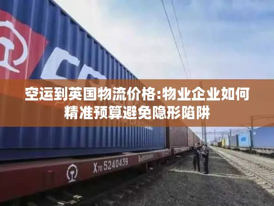 空运到英国物流价格:物业企业如何精准预算避免隐形陷阱