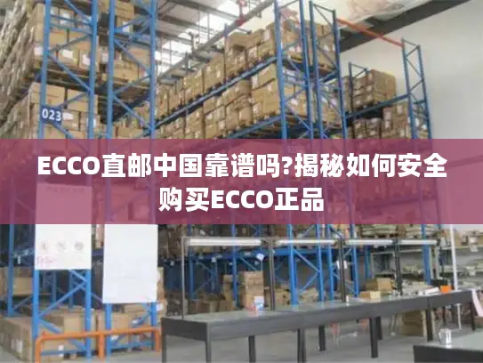 ECCO直邮中国靠谱吗?揭秘如何安全购买ECCO正品