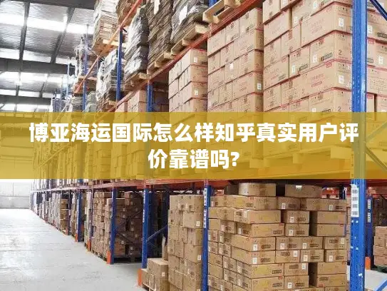 博亚海运国际怎么样知乎真实用户评价靠谱吗?